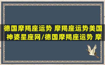 德国摩羯座运势 摩羯座运势美国神婆星座网/德国摩羯座运势 摩羯座运势美国神婆星座网-我的网站